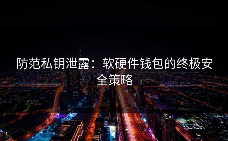 防范私钥泄露：软硬件钱包的终极安全策略