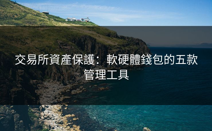 交易所資產保護：軟硬體錢包的五款管理工具