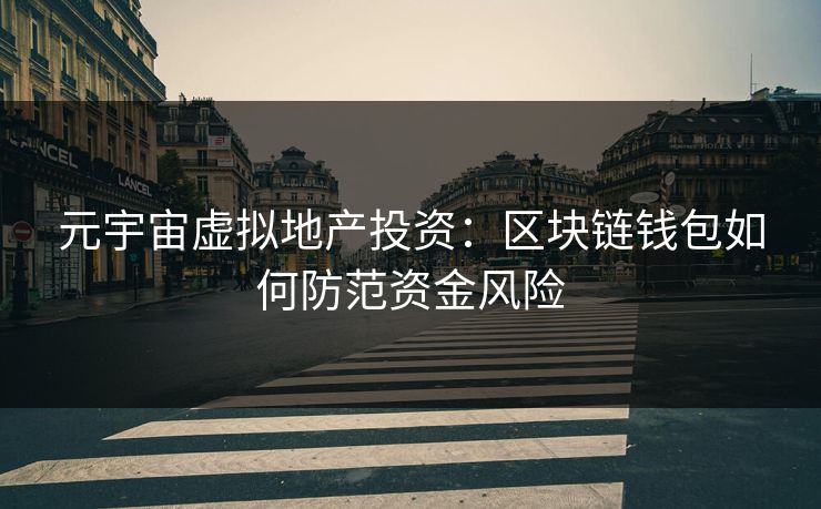 元宇宙虚拟地产投资：区块链钱包如何防范资金风险